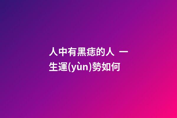 人中有黑痣的人  一生運(yùn)勢如何